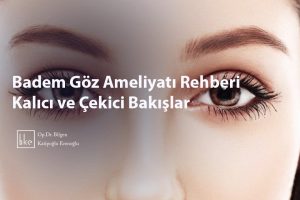 Badem Göz Ameliyatı Rehberi Kalıcı ve Çekici Bakışlar